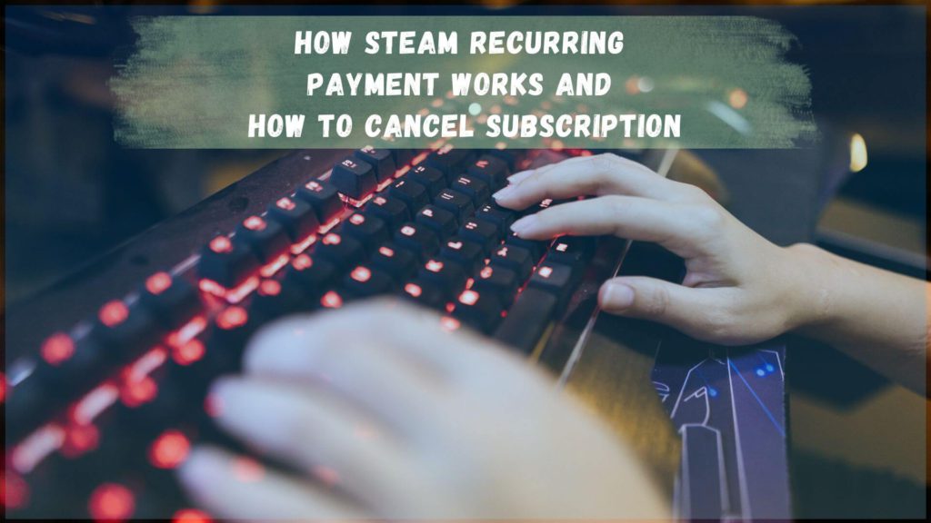 Here are all the necessary information about Steam recurring payment and how to cancel a subscription for your game or software on Steam.