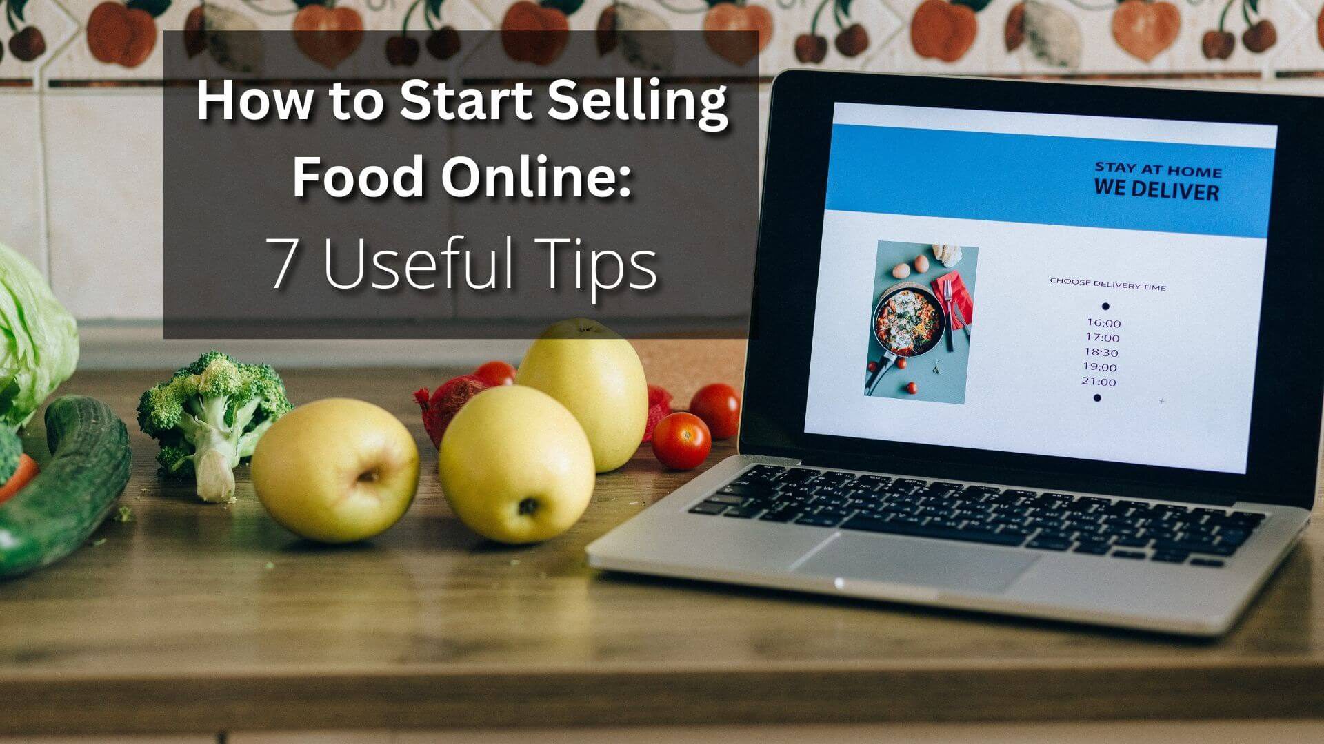 How to Start Selling Food Online: 7 Useful Tips