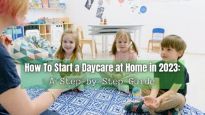 Do you have a passion for children and want to start a home daycare in 2023? Here are the steps necessary to get your daycare up and running.