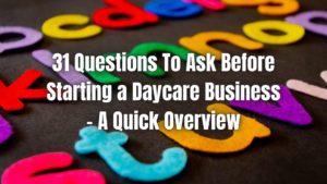 Before starting a daycare business, you must ask some questions to better understand the industry. Here are the 30 key questions for you.